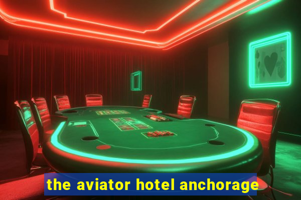 the aviator hotel anchorage